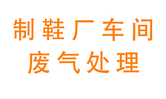 鞋廠車間產(chǎn)生的廢氣改怎么處理？