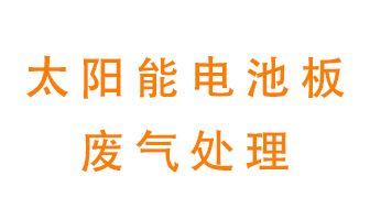 太陽能電池板廢氣應該怎么處理呢？